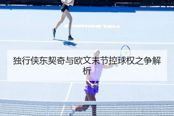 独行侠东契奇与欧文末节控球权之争解析